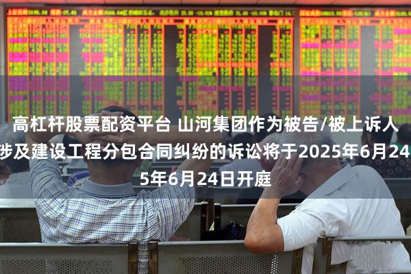 高杠杆股票配资平台 山河集团作为被告/被上诉人的2起涉及建设工程分包合同纠纷的诉讼将于2025年6月24日开庭
