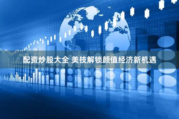 配资炒股大全 美技解锁颜值经济新机遇