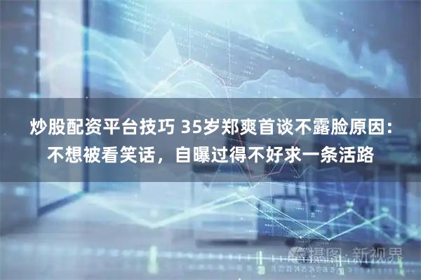 炒股配资平台技巧 35岁郑爽首谈不露脸原因:不想被看笑话,自曝过得不好求一条活路